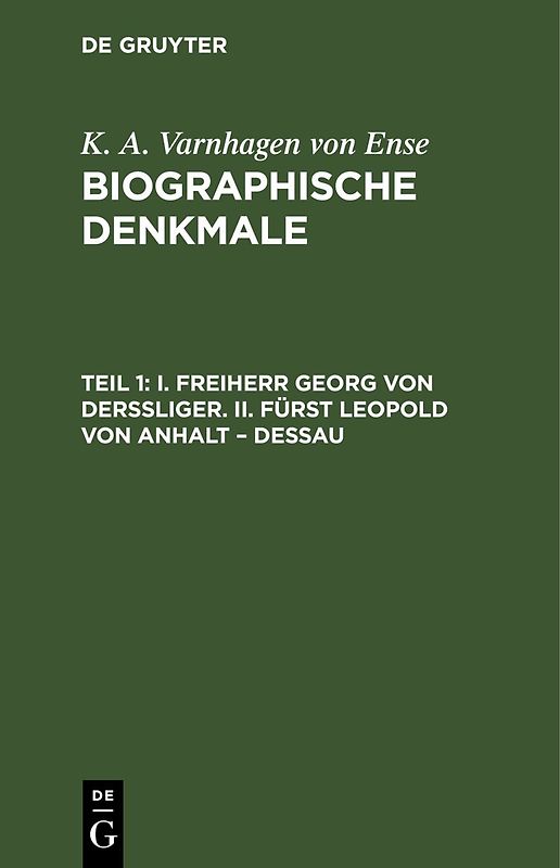 K. A. Varnhagen von Ense: Biographische Denkmale / I. Freiherr Georg von Derssliger. II. Fürst Leopold von Anhalt – Dessau