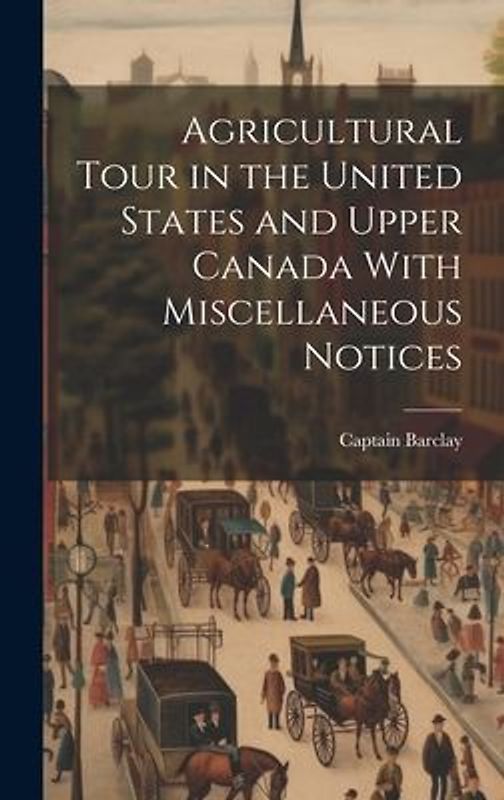 Agricultural Tour in the United States and Upper Canada With Miscellaneous Notices