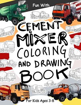 Cement Mixer Coloring and Drawing Book: For Kids Ages 3-8: Fun with Coloring Modern and Old Cement Mixer Trucks and Drawing parts of the concret mixers: Great Activity Workbook for Toddlers & Kids
