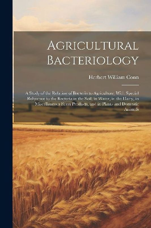 Agricultural Bacteriology: A Study of the Relation of Bacteria to Agriculture, With Special Reference to the Bacteria in the Soil, in Water, in t