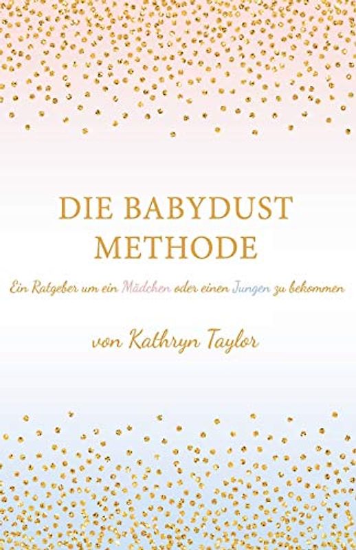 Die Babydust Methode: Ein Ratgeber um ein Mädchen oder einen Jungen zu bekommen