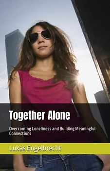 Together Alone: Overcoming Loneliness and Building Meaningful Connections