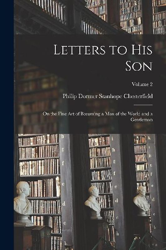 Letters to His Son: On the Fine Art of Becoming a Man of the World and a Gentleman; Volume 2