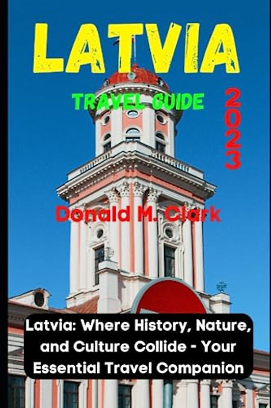 LATVIA TRAVEL GUIDE 2023: Latvia: Where History, Nature, and Culture Collide - Your Essential Travel Companion (World Exploring Travel Guide)