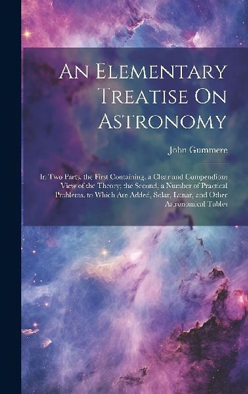 An Elementary Treatise On Astronomy: In Two Parts. the First Containing, a Clear and Compendious View of the Theory; the Second, a Number of Practical