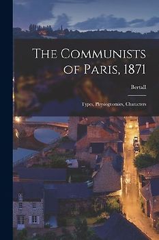 The Communists of Paris, 1871: Types, Physiognomies, Characters
