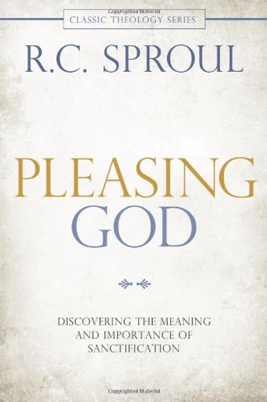 Pleasing God: Discovering the Meaning and Importance of Sanctification (Classic Theology) - Sproul, R. C.