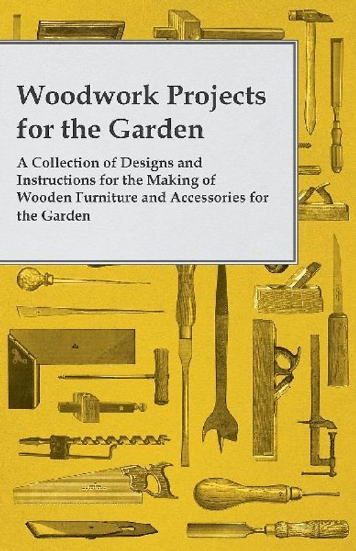 Woodwork Projects for the Garden; A Collection of Designs and Instructions for the Making of Wooden Furniture and Accessories for the Garden