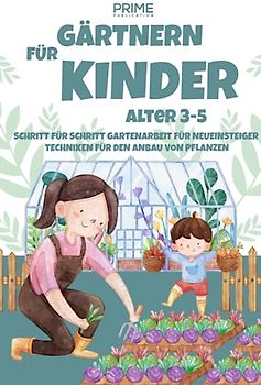 GÄRTNERN FÜR KINDER ALTER 3-5: SCHRITT FÜR SCHRITT GARTENARBEIT FÜR NEUEINSTEIGER TECHNIKEN FÜR DEN ANBAU VON PFLANZE