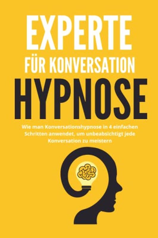 Experte für Konversationshypnose - Wie man Konversationshypnose in 4 einfachen Schritten anwendet, um unbeabsichtigt jede Konversation zu meistern ... Menschenanalyse, Gedankenkontrolle, Band 2)