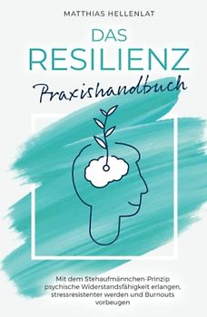 Das Resilienz Praxishandbuch: Mit dem Stehaufmännchen-Prinzip psychische Widerstandsfähigkeit erlangen, stressresistenter werden und Burnouts vorbeugen