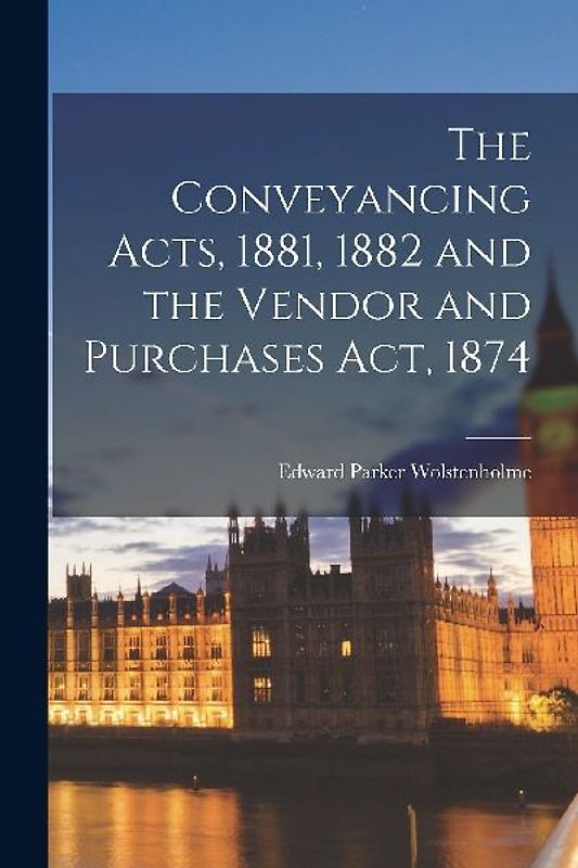 The Conveyancing Acts, 1881, 1882 and the Vendor and Purchases Act, 1874