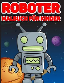 Roboter Malbuch für Kinder: Coole handverlesene Roboter Motive zum Ausmalen für Kinder, Mädchen und Jungen