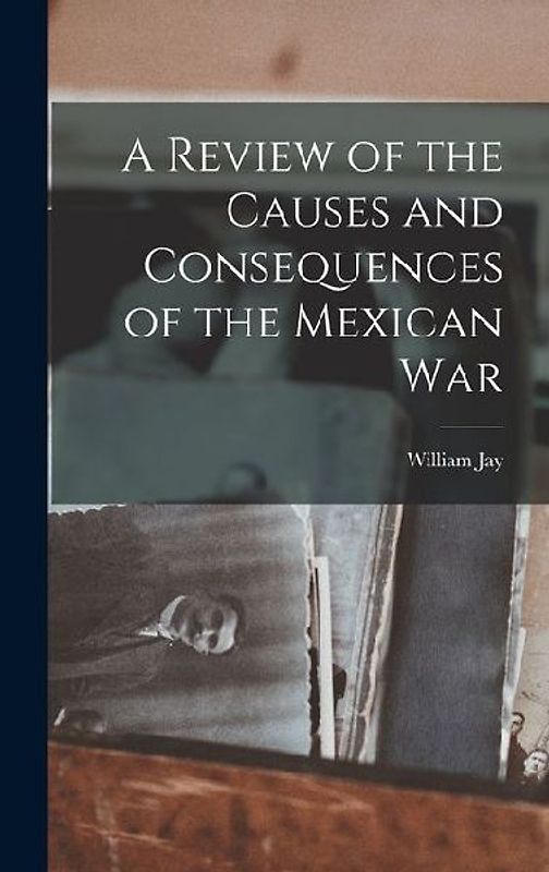 A Review of the Causes and Consequences of the Mexican War