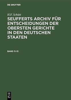 J. A. Seuffert: Seufferts Archiv für Entscheidungen der obersten... / J. A. Seuffert: Seufferts Archiv für Entscheidungen der obersten.... Band 11–15