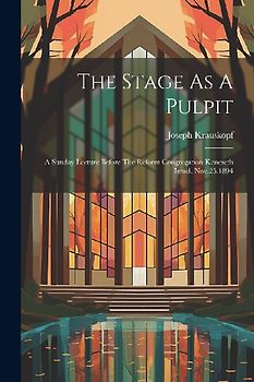 The Stage As A Pulpit: A Sunday Lecture Before The Reform Congregation Keneseth Israel, Nov.25,1894