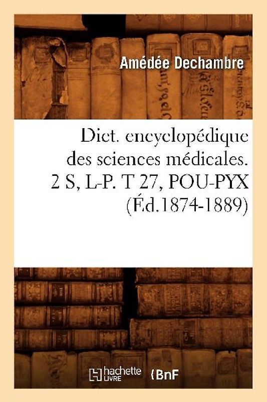 Dict. Encyclopédique Des Sciences Médicales. 2 S, L-P. T 27, Pou-Pyx (Éd.1874-1889)