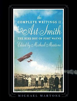 The Complete Writings of Art Smith, the Bird Boy of Fort Wayne, Edited by Michael Martone