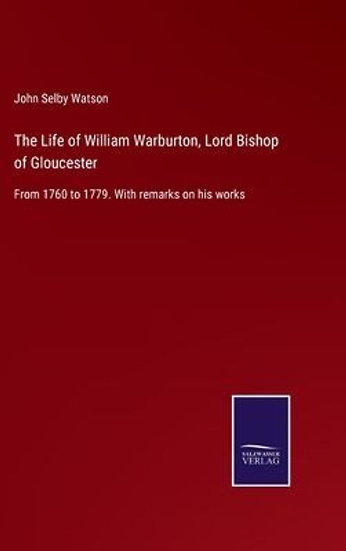 The Life of William Warburton, Lord Bishop of Gloucester
