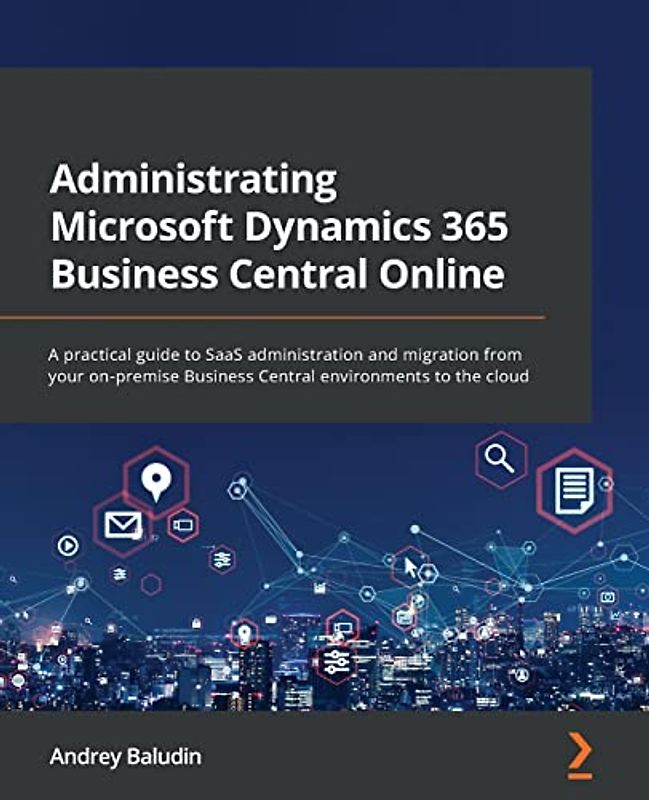 Administrating Microsoft Dynamics 365 Business Central Online: A practical guide to SaaS administration and migration from your on-premise Business Central environments to the cloud