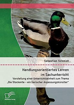 Handlungsorientiertes Lernen im Sachunterricht: Vorstellung einer Unterrichtseinheit zum Thema "Die Stockente – ein tierischer Anpassungskünstler"