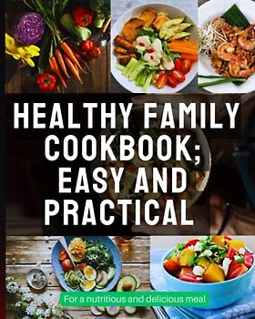 HEALTHY FAMILY COOKBOOK; EASY AND PRACTICAL For a nutritious and delicious meal: Feed your family with love and health: Discover the secrets of healthy cooking in our family recipe book