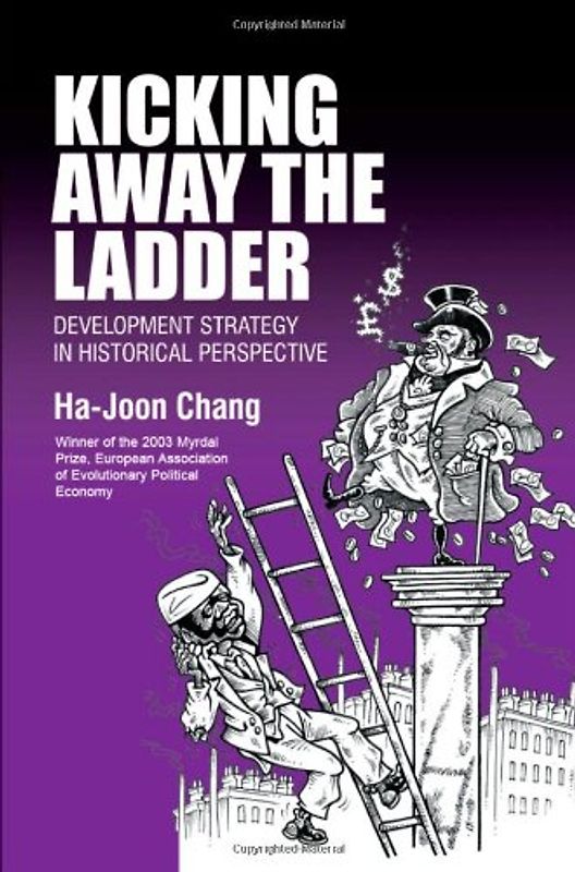 Kicking Away The Ladder: Development Strategy In Historical Perspective: Policies and Institutions for Economic Development in Historical Perspective - Chang, Ha-Joon