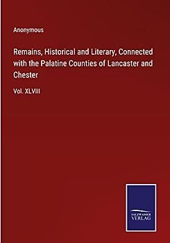 Remains, Historical and Literary, Connected with the Palatine Counties of Lancaster and Chester: Vol. XLVIII