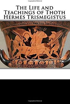 The Life and Teachings of Thoth Hermes Trismegistus