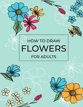 How to draw flowers for Adults: A relaxing and rewarding hobby for anyone who loves nature