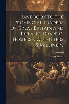 Handbook to the Provincial Traders of Great Britain and Ireland. Drapers, Hosiers & Outfitters & Milliners