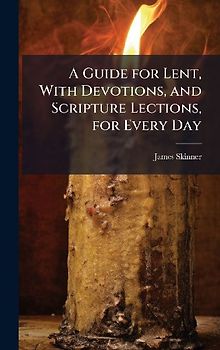 A Guide for Lent, With Devotions, and Scripture Lections, for Every Day
