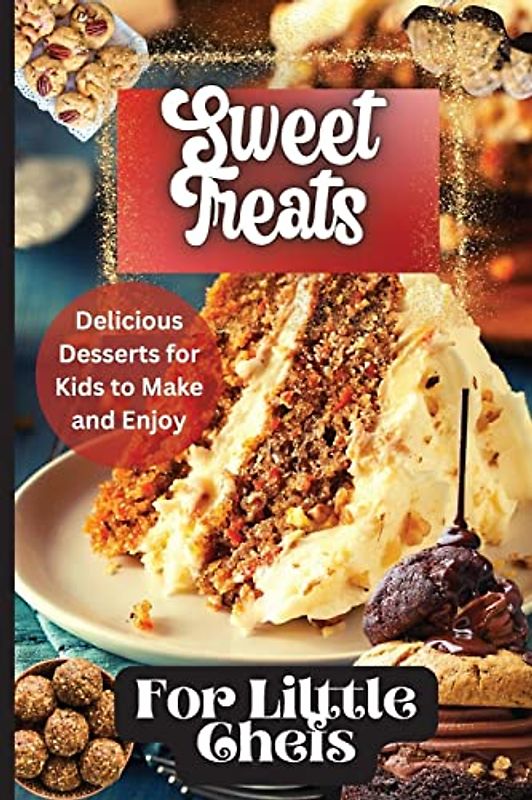 Sweet Treats For Little Chefs: Kid-Friendly Dessert Recipes for All Occasions