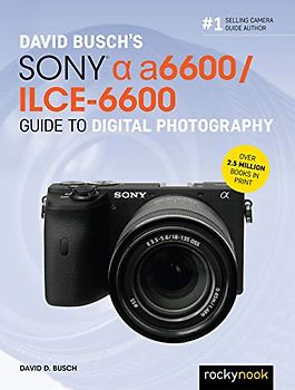 David Busch's Sony Alpha A6600/Ilce-6600 Guide to Digital Photography