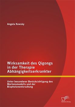 Wirksamkeit des Qigongs in der Therapie Abhängigkeitserkrankter: Unter besonderer Berücksichtigung des Mertensmodells und der Biophotonenforschung
