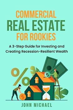 Commercial Real Estate for Rookies: A 3-Step Guide for Investing and Creating Recession-Resilient Wealth