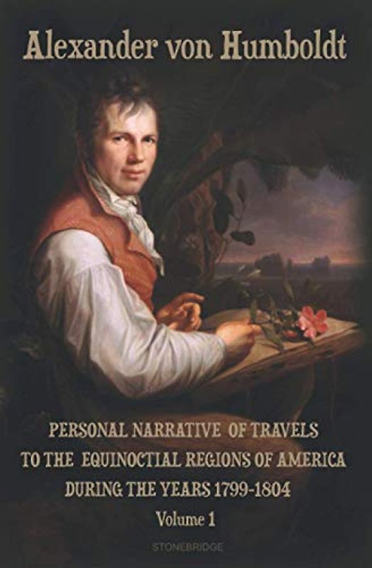 Personal Narrative of Travels to the Equinoctial Regions of America During the Years 1799-1804 Volume 1