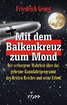 Mit dem Balkenkreuz zum Mond. Die verborgene Wahrheit über das geheime Raumfahrtprogramm des Dritten Reiches und seine Erben