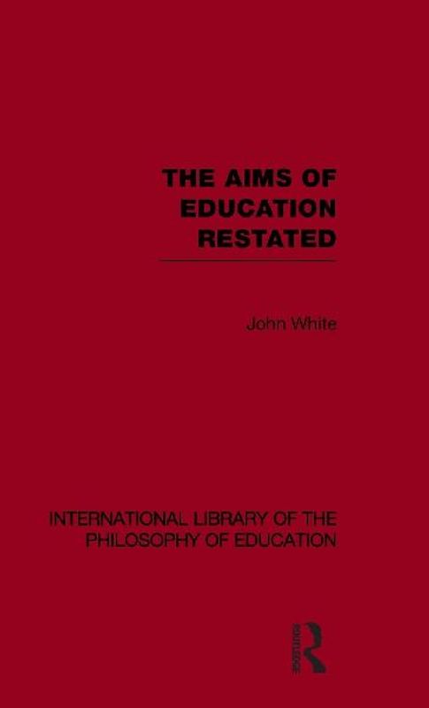 The Aims of Education Restated (International Library of the Philosophy of Education Volume 22)