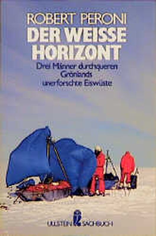 Der weisse Horizont. Drei Männer durchqueren Grönlands unerforschte Eiswüste