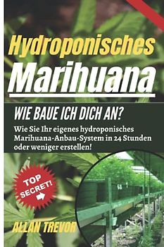 Hydroponisches Marihuana Wie baue ich dich an?: Wie Sie Ihr eigenes hydroponisches Marihuana-Anbau-System in 24 Stunden oder weniger erstellen! ... Marihuana-Anbau auf Experten, Band 3)
