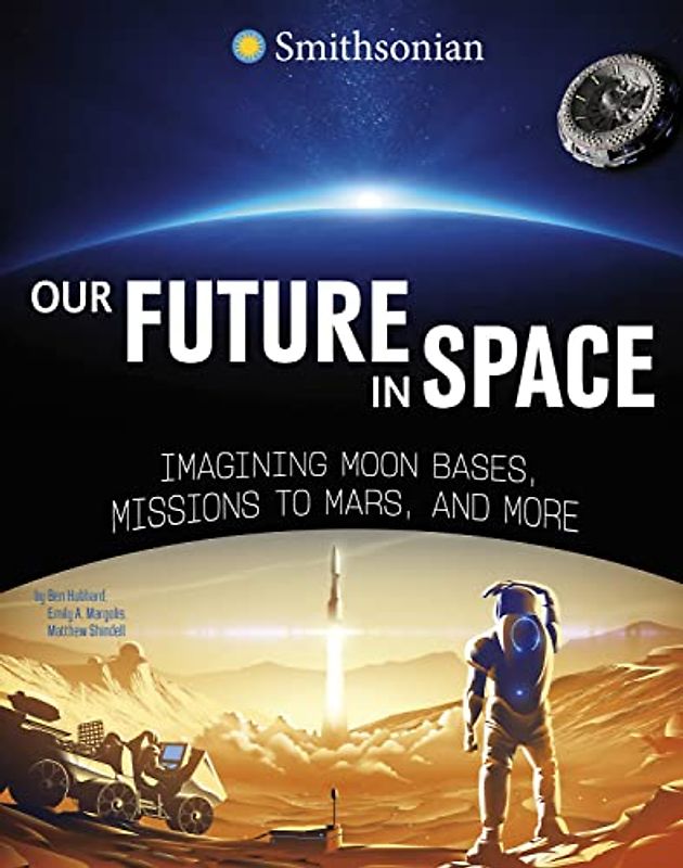 Our Future in Space: Imagining Moon Bases, Missions to Mars, and More (Smithsonian Editions)