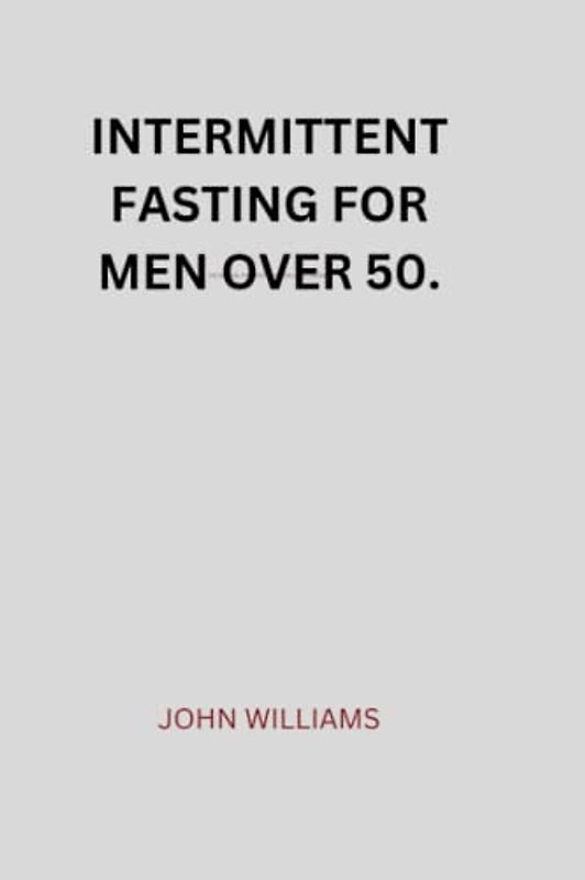Intermittent Fasting for Men Over 50.