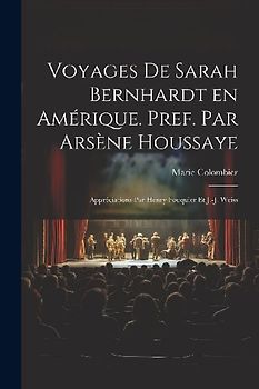 Voyages de Sarah Bernhardt en Amérique. Pref. par Arsène Houssaye; appréciations par Henry Fouquier et J.-J. Weiss