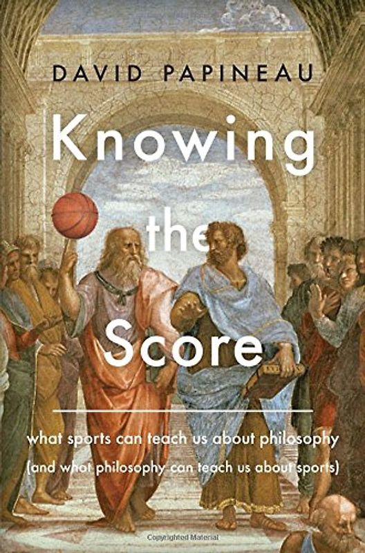 Knowing the Score: What Sports Can Teach Us About Philosophy (And What Philosophy Can Teach Us About Sports)