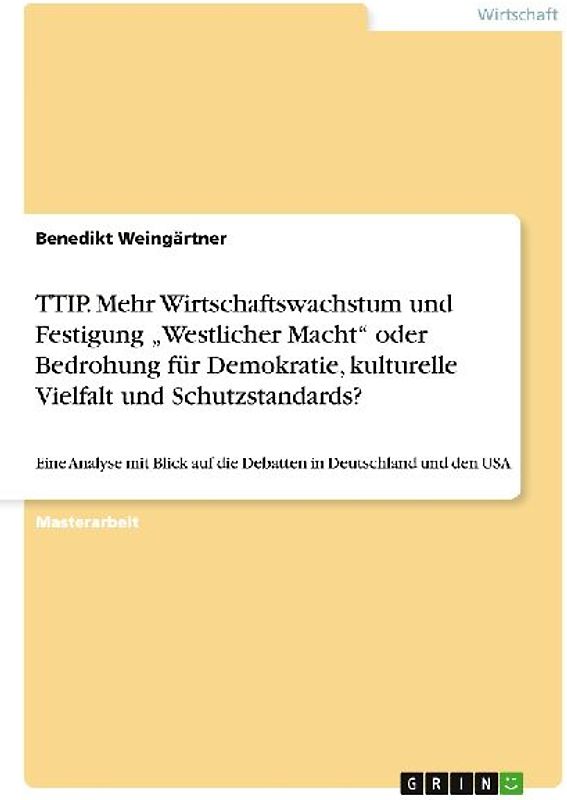 TTIP. Mehr Wirtschaftswachstum und Festigung "Westlicher Macht" oder Bedrohung für Demokratie, kulturelle Vielfalt und Schutzstandards?