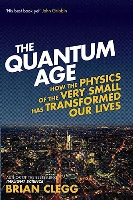 The Quantum Age: How The Physics Of The Very Small Has Transformed Our Lives - Clegg, Brian