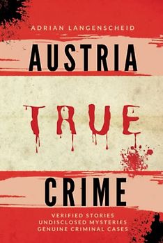 Austria True Crime: Verified Stories Undisclosed Mysteries Genuine Criminal Cases (True Crime International English)