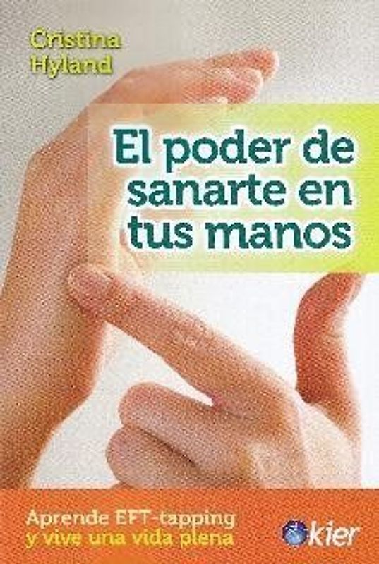El poder de sanarte en tus manos : aprende EFT-tapping y vive una vida plena