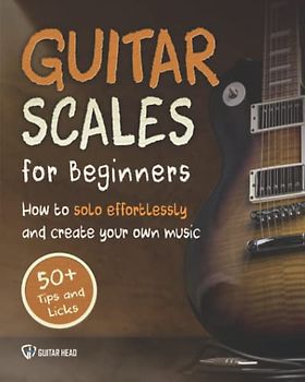 Guitar Scales for Beginners: How to Solo Effortlessly and Create Your Own Music Even If You Don't Know What A Scale Is: Secrets to Your Very First Scale (Guitar Scales Mastery, Band 1)